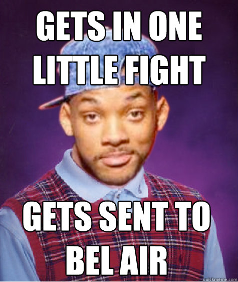 Gets in one little fight Gets sent to
bel air - Gets in one little fight Gets sent to
bel air  Bad Luck Will Smith