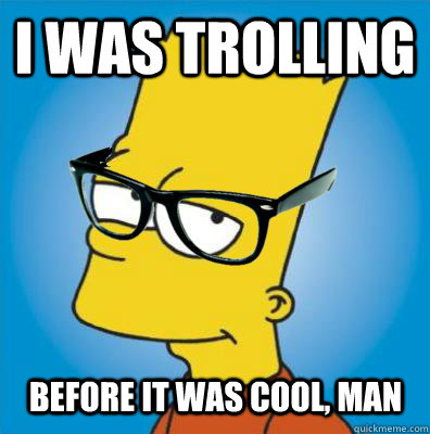i was trolling before it was cool, man  Hipster Bart