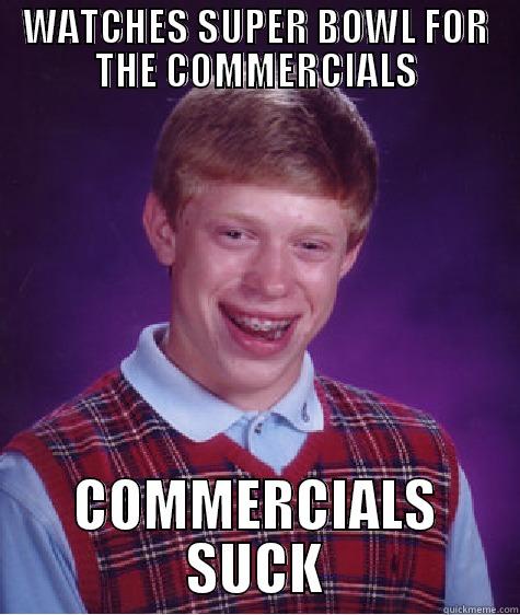 WATCHES SUPER BOWL FOR THE COMMERCIALS COMMERCIALS SUCK Bad Luck Brian