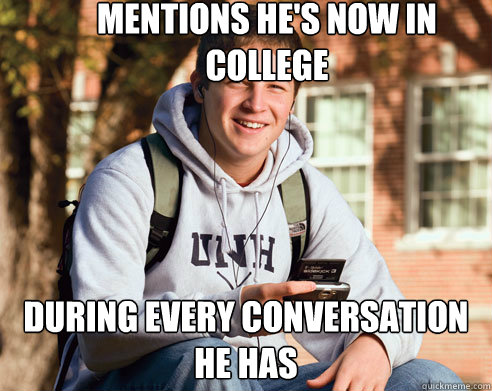 Mentions he's now in college During Every conversation he has  College Freshman