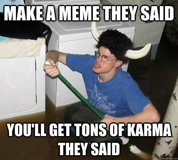 Make a meme they said you'll get tons of karma they said  they said2