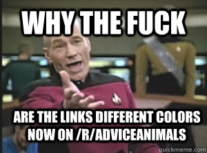 why the fuck are the links different colors now on /r/adviceanimals  Annoyed Picard