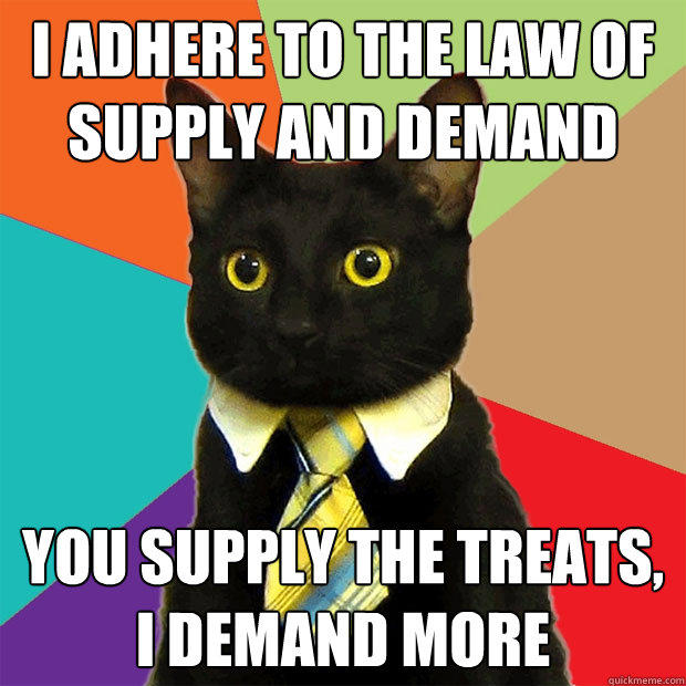 i adhere to the law of supply and demand you supply the treats, i demand more - i adhere to the law of supply and demand you supply the treats, i demand more  Business Cat