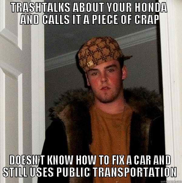TRASHTALKS ABOUT YOUR HONDA  AND CALLS IT A PIECE OF CRAP DOESN'T KNOW HOW TO FIX A CAR AND STILL USES PUBLIC TRANSPORTATION Scumbag Steve