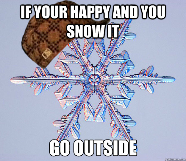 if your happy and you snow it go outside  