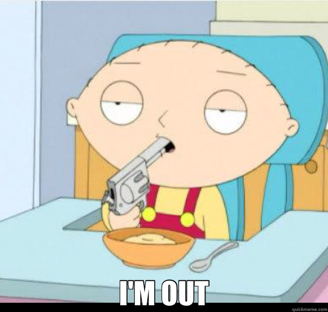  I'M OUT  stewie griffin