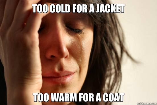 too cold for a jacket too warm for a coat  First World Problems