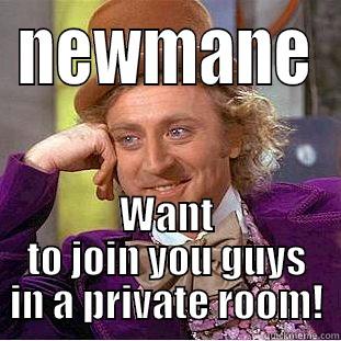 NEWMANE WANT TO JOIN YOU GUYS IN A PRIVATE ROOM! Condescending Wonka