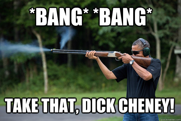 *Bang* *Bang* Take That, Dick Cheney! - *Bang* *Bang* Take That, Dick Cheney!  Obamas Got A Gun