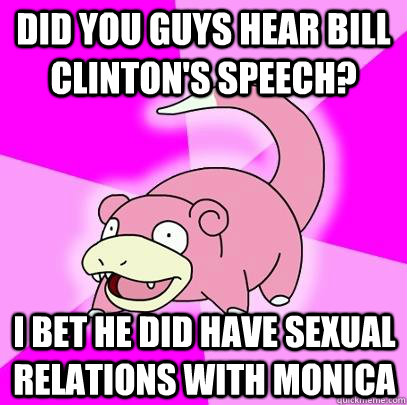 Did you guys hear Bill Clinton's speech? I bet he did have sexual relations with monica  Slowpoke