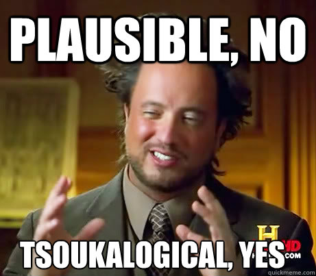 Plausible, no tsoukalogical, yes  Ancient Alien Guy