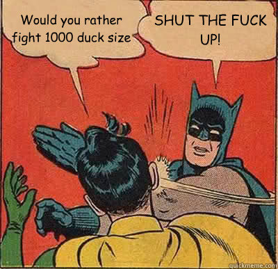 Would you rather fight 1000 duck size SHUT THE FUCK UP!  Batman Slapping Robin