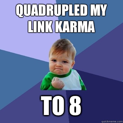 Quadrupled my link karma to 8  Success Kid