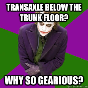 Transaxle Below the trunk floor? Why so gearious? - Transaxle Below the trunk floor? Why so gearious?  Relationship Advice Joker