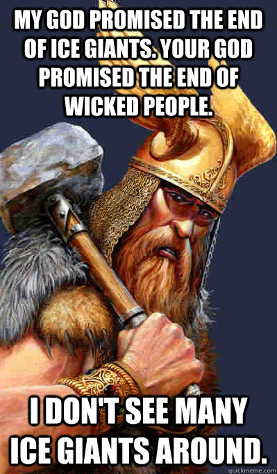 MY GOD promised the end of ice giants. Your god promised the end of wicked people. I don't see many ice giants around. - MY GOD promised the end of ice giants. Your god promised the end of wicked people. I don't see many ice giants around.  Thor