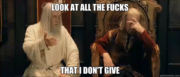 Look at all the fucks That I don't give  Annoyed Gandalf