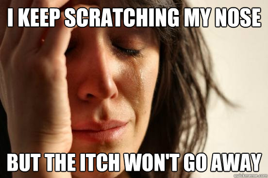 I keep scratching my nose But the itch won't go away  First World Problems
