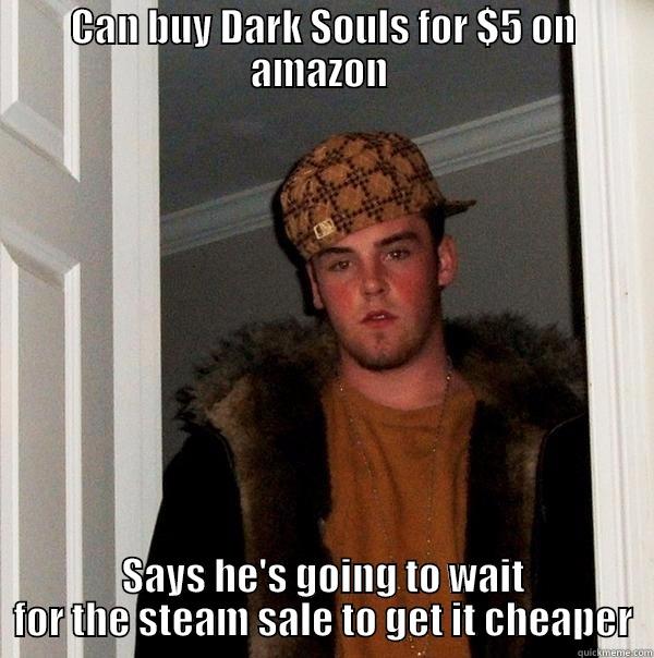CAN BUY DARK SOULS FOR $5 ON AMAZON  SAYS HE'S GOING TO WAIT FOR THE STEAM SALE TO GET IT CHEAPER Scumbag Steve