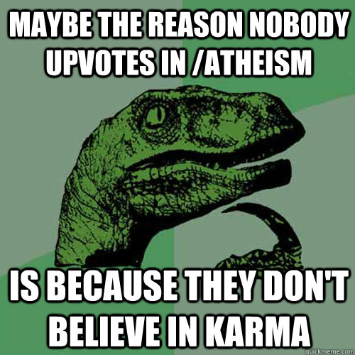 Maybe the Reason Nobody upvotes in /atheism Is because they don't believe in karma - Maybe the Reason Nobody upvotes in /atheism Is because they don't believe in karma  Philosoraptor
