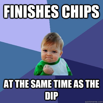 Finishes chips at the same time as the dip - Finishes chips at the same time as the dip  Success Kid