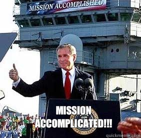  mission accomplicated!!!  Bush MISSION ACCOMPLISHED
