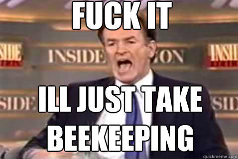 fuck it Ill just take beekeeping  Fuck It Bill OReilly