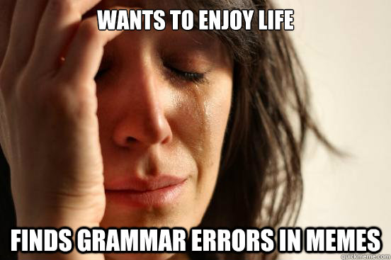 Wants to enjoy life Finds grammar errors in MEMEs  First World Problems