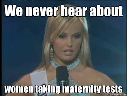 We never hear about women taking maternity tests - We never hear about women taking maternity tests  Obviously dumb girl