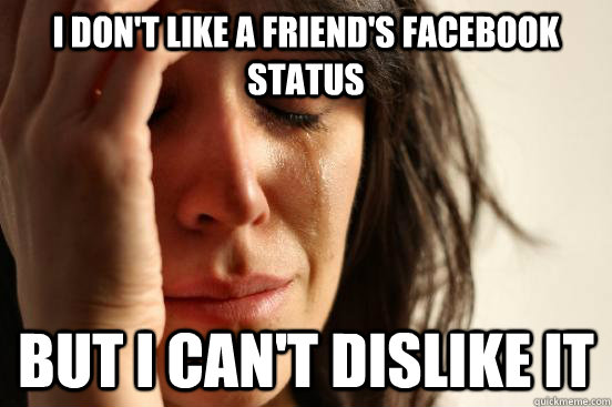 I don't like a friend's facebook status but I can't Dislike it  First World Problems
