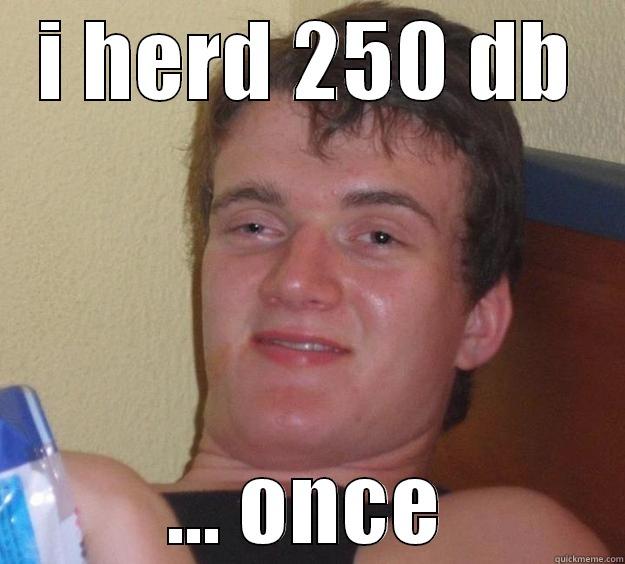 I HERD 250 DB ... ONCE 10 Guy