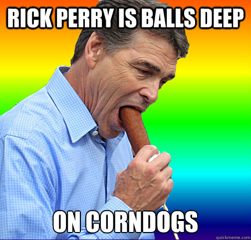 Rick perry is balls deep on corndogs - Rick perry is balls deep on corndogs  Rick Perry and his corndog