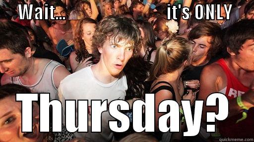      WAIT...                             IT'S ONLY                                               THURSDAY? Sudden Clarity Clarence