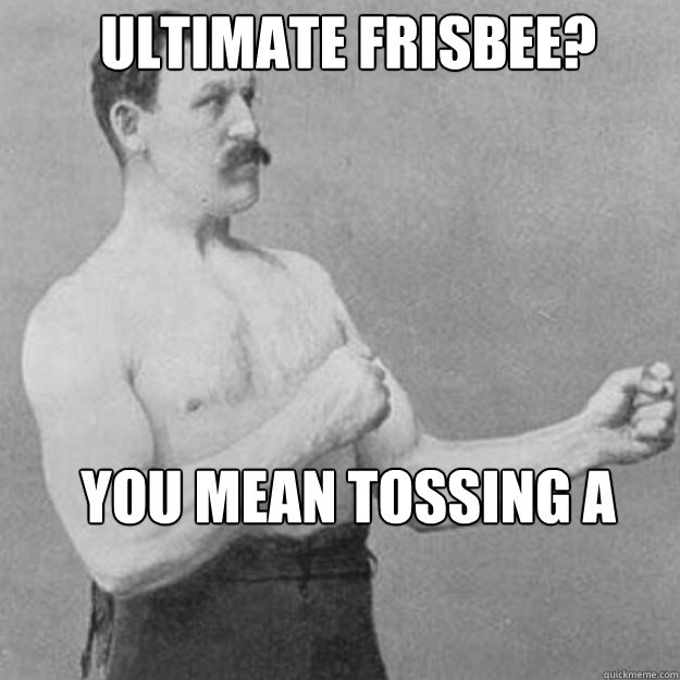 ultimate frisbee? YOU MEAN tossing a rusty ol'  saw blade around?  - ultimate frisbee? YOU MEAN tossing a rusty ol'  saw blade around?   Misc