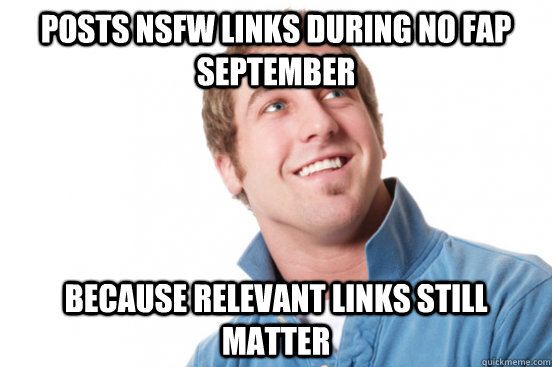 posts nsfw links during no fap september because relevant links still matter  Misunderstood Douchebag