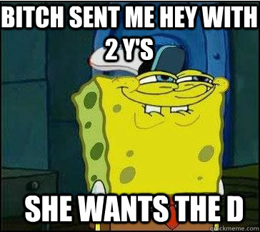 She wants the d Bitch sent me hey with 2 y's  She wants the D