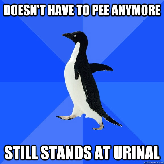 doesn't have to pee anymore still stands at urinal  Socially Awkward Penguin