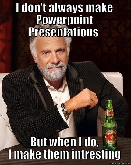 powerpoint meme - I DON'T ALWAYS MAKE POWERPOINT PRESENTATIONS  BUT WHEN I DO, I MAKE THEM INTRESTING The Most Interesting Man In The World