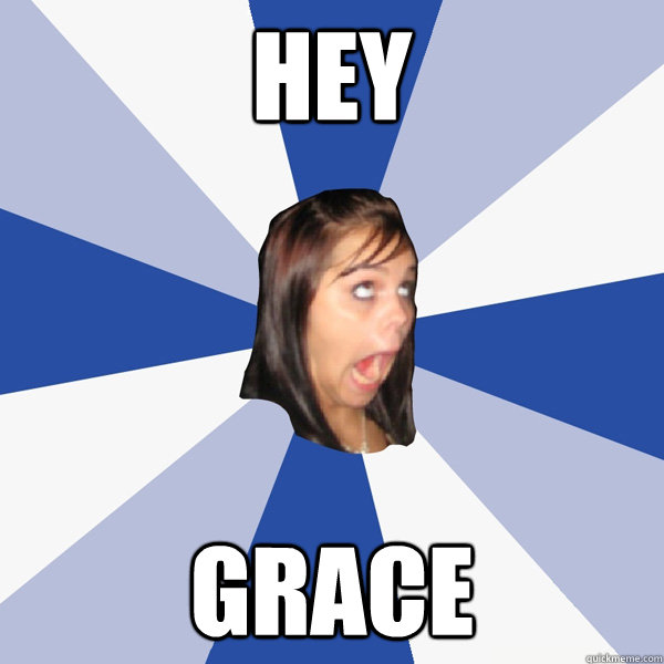 HEY GRACE  Annoying Facebook Girl