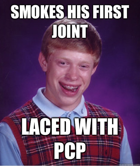 Smokes his first joint Laced with pcp  Bad Luck Brian