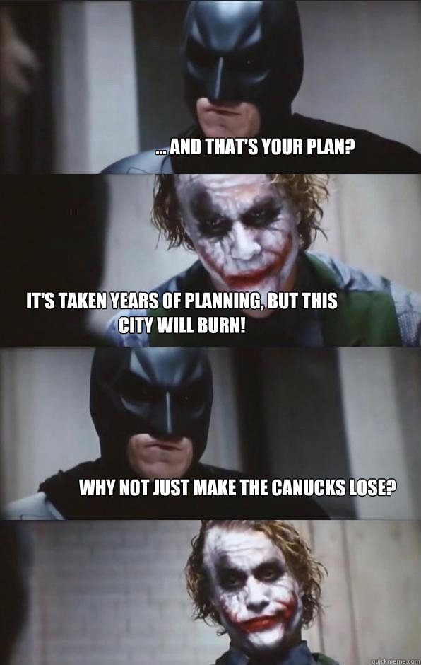 ... and THAT's your PLAN? IT's taken years of planning, but this city will BURN! Why not just make the canucks lose? - ... and THAT's your PLAN? IT's taken years of planning, but this city will BURN! Why not just make the canucks lose?  Batman Panel