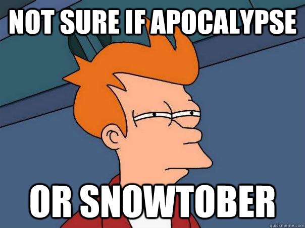 Not sure if apocalypse or snowtober  Futurama Fry