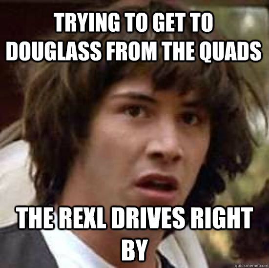 Trying to get to Douglass from the Quads The REXL drives right by  conspiracy keanu