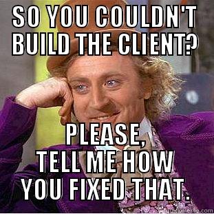 SO YOU COULDN'T BUILD THE CLIENT? PLEASE, TELL ME HOW YOU FIXED THAT. Condescending Wonka