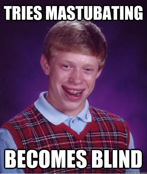 tries mastubating becomes blind  Bad Luck Brian