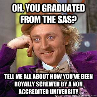 Oh, you graduated from the SAS? Tell me all about how you've BEEN ROYALLY SCREWED BY A NON ACCREDITED UNIVERSITY  Condescending Wonka