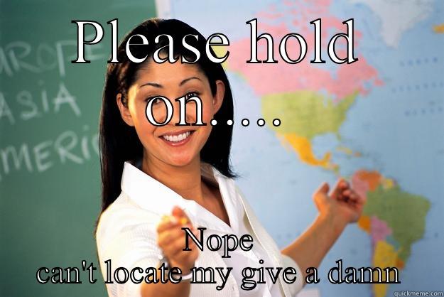 PLEASE HOLD ON..... NOPE CAN'T LOCATE MY GIVE A DAMN Unhelpful High School Teacher