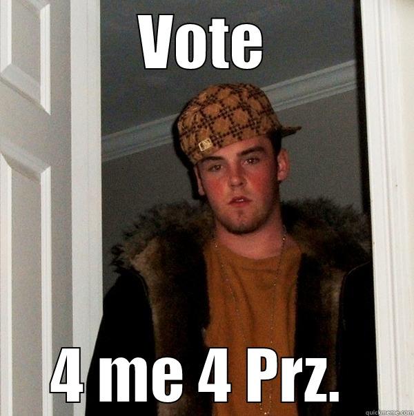 Hey I got an Idea - VOTE 4 ME 4 PRZ.  Scumbag Steve