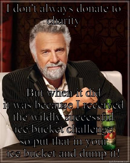 ALS Challenge Haters - I DON'T ALWAYS DONATE TO CHARITY BUT WHEN IT DID IT WAS BECAUSE I RECEIVED THE WILDLY SUCCESSFUL ICE BUCKET CHALLENGE SO PUT THAT IN YOUR ICE BUCKET AND DUMP IT! The Most Interesting Man In The World