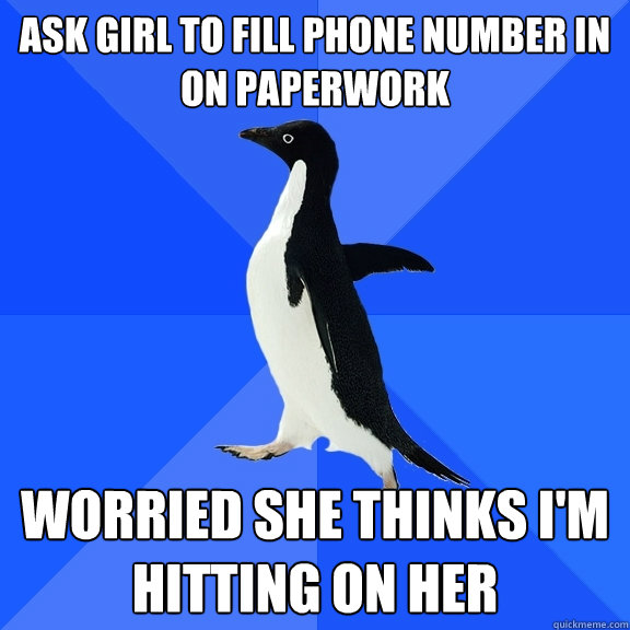 Ask girl to fill phone number in on paperwork worried she thinks I'm hitting on her  Socially Awkward Penguin