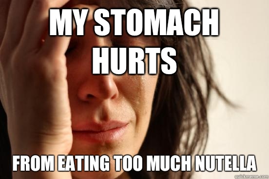 My stomach hurts From eating too much Nutella  First World Problems